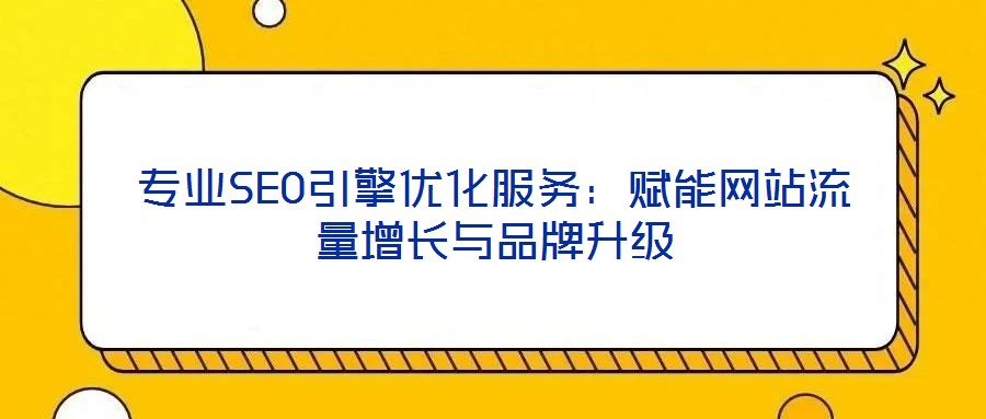 專業SEO引擎優化服務：賦能網站流量增長與品牌升級