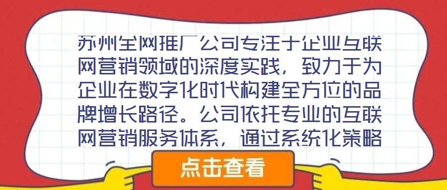 蘇州全網(wǎng)推廣公司專注于企業(yè)互聯(lián)網(wǎng)營銷領(lǐng)域的深度實踐，致力于為企業(yè)在數(shù)字化時代構(gòu)建全方位的品牌增長路徑。公司依托專業(yè)的互聯(lián)網(wǎng)營銷服務(wù)體系，通過系統(tǒng)化策略制定與精細
