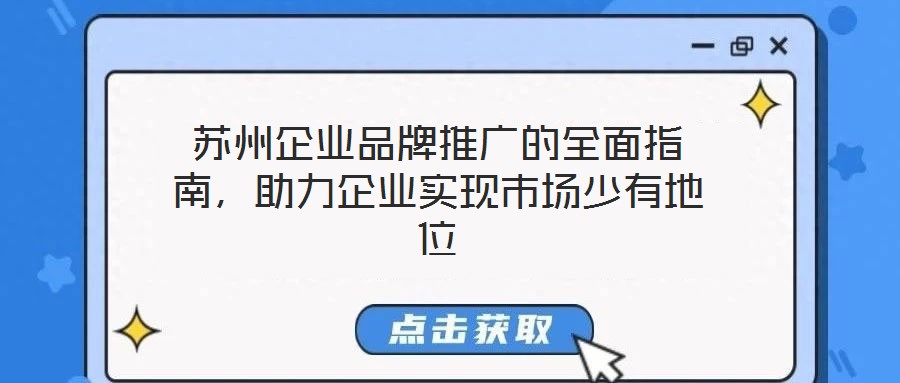 蘇州企業品牌推廣的全面指南，助力企業實現市場少有地位