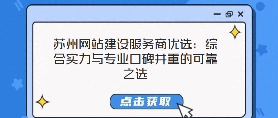 蘇州網站建設服務商優選：綜合實力與專業口碑并重的可靠之選