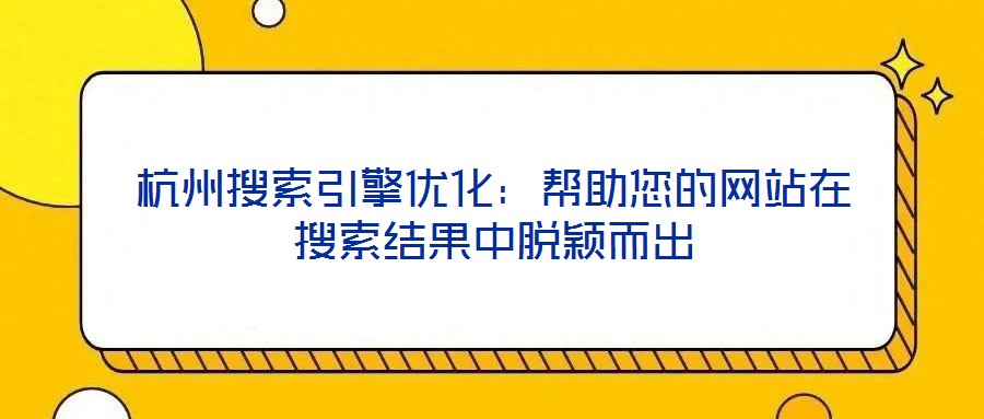 杭州搜索引擎優化：幫助您的網站在搜索結果中脫穎而出