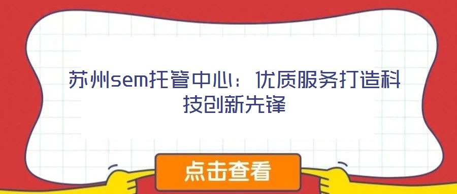 蘇州sem托管中心：優質服務打造科技創新先鋒