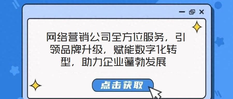  網(wǎng)絡(luò)營(yíng)銷公司全方位服務(wù)，引領(lǐng)品牌升級(jí)，賦能數(shù)字化轉(zhuǎn)型，助力企業(yè)蓬勃發(fā)展