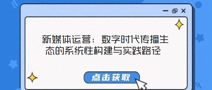  新媒體運(yùn)營：數(shù)字時代傳播生態(tài)的系統(tǒng)性構(gòu)建與實(shí)踐路徑