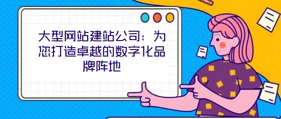 大型網站建站公司：為您打造卓越的數字化品牌陣地