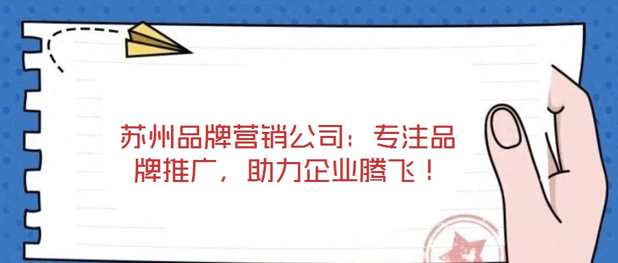蘇州品牌營銷公司：專注品牌推廣，助力企業騰飛！