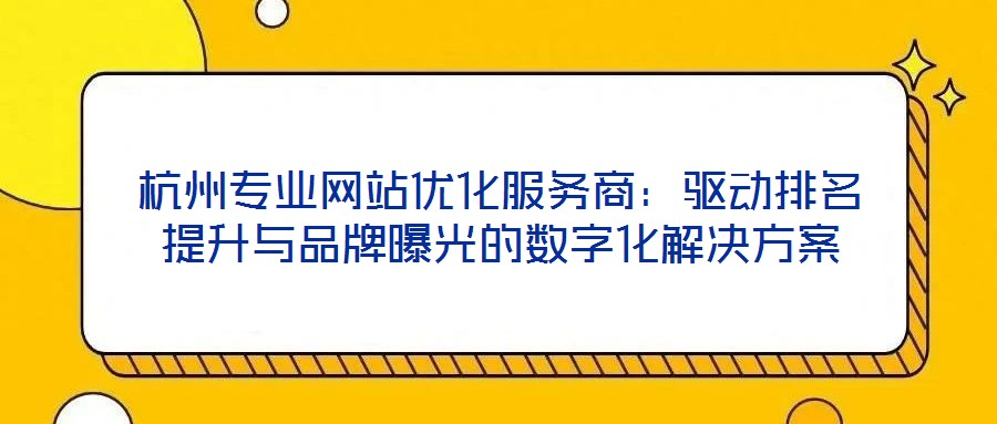 杭州專業網站優化服務商：驅動排名提升與品牌曝光的數字化解決方案