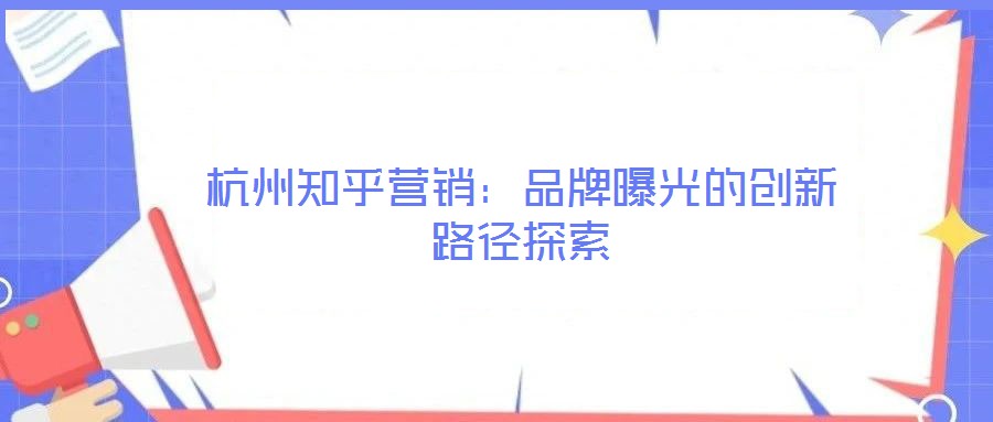 杭州知乎營銷：品牌曝光的創新路徑探索