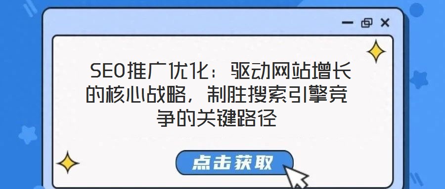  SEO推廣優(yōu)化：驅(qū)動(dòng)網(wǎng)站增長的核心戰(zhàn)略，制勝搜索引擎競爭的關(guān)鍵路徑