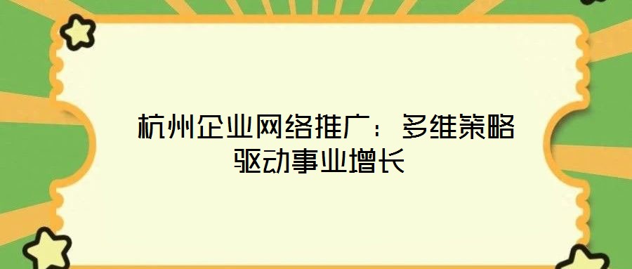  杭州企業(yè)網(wǎng)絡推廣：多維策略驅動事業(yè)增長