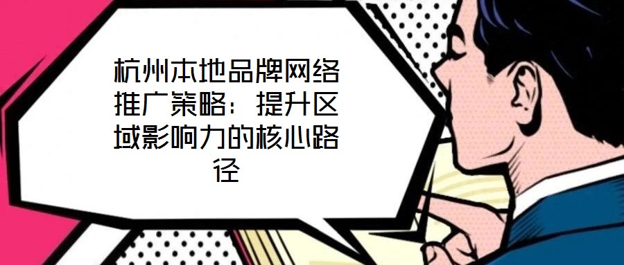 杭州本地品牌網絡推廣策略：提升區域影響力的核心路徑