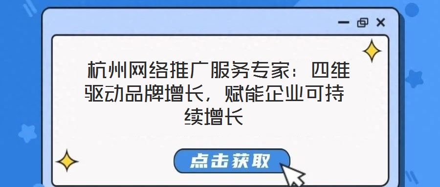  杭州網(wǎng)絡推廣服務專家：四維驅(qū)動品牌增長，賦能企業(yè)可持續(xù)增長
