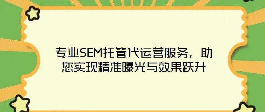 專業(yè)SEM托管代運營服務(wù)，助您實現(xiàn)精準(zhǔn)曝光與效果躍升