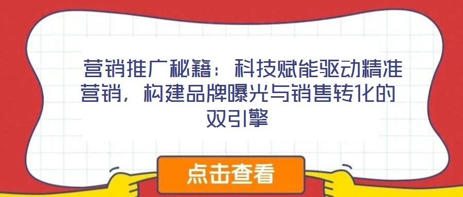  營銷推廣秘籍：科技賦能驅(qū)動精準(zhǔn)營銷，構(gòu)建品牌曝光與銷售轉(zhuǎn)化的雙引擎