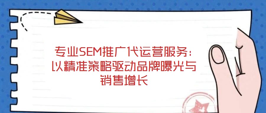  專業(yè)SEM推廣代運(yùn)營服務(wù)：以精準(zhǔn)策略驅(qū)動(dòng)品牌曝光與銷售增長