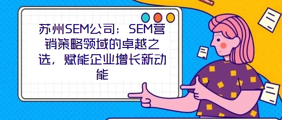 蘇州SEM公司：SEM營銷策略領域的卓越之選，賦能企業增長新動能