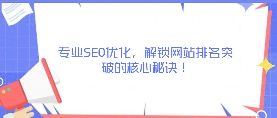 專業(yè)SEO優(yōu)化，解鎖網站排名突破的核心秘訣！
