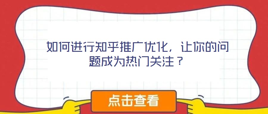 如何進行知乎推廣優化，讓你的問題成為熱門關注？