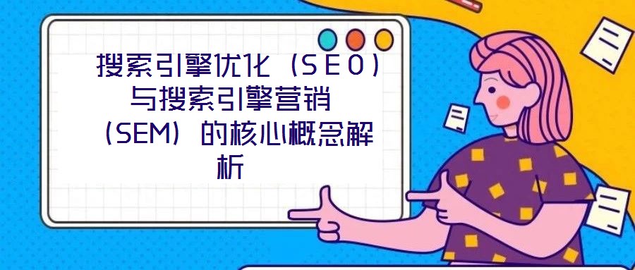  搜索引擎優化（SEO）與搜索引擎營銷（SEM）的核心概念解析