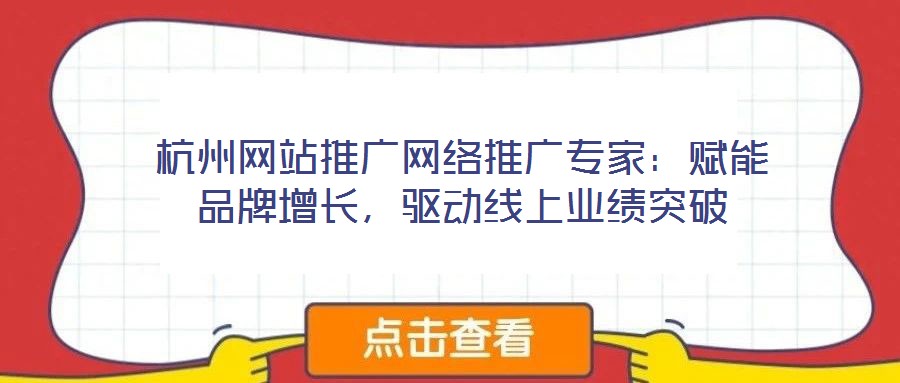 杭州網(wǎng)站推廣網(wǎng)絡(luò)推廣專家：賦能品牌增長，驅(qū)動(dòng)線上業(yè)績突破