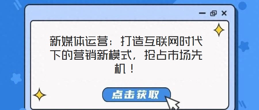 新媒體運營：打造互聯網時代下的營銷新模式，搶占市場先機！