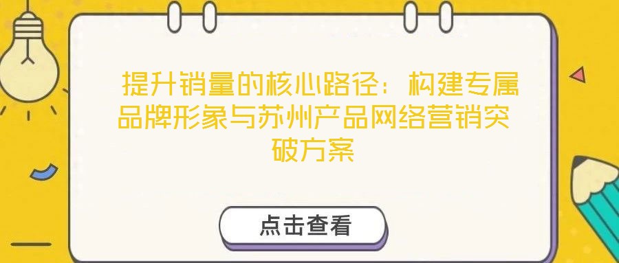  提升銷(xiāo)量的核心路徑：構(gòu)建專(zhuān)屬品牌形象與蘇州產(chǎn)品網(wǎng)絡(luò)營(yíng)銷(xiāo)突破方案