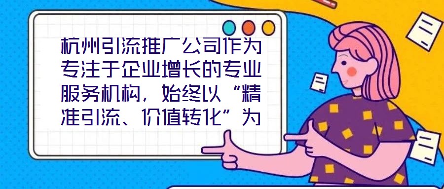 杭州引流推廣公司作為專注于企業(yè)增長的專業(yè)服務(wù)機構(gòu)，始終以“精準(zhǔn)引流、價值轉(zhuǎn)化”為核心使命，致力于通過系統(tǒng)化的策略設(shè)計與數(shù)字化落地，助力客戶實現(xiàn)市場份額的快速擴張