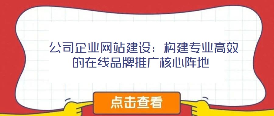  公司企業(yè)網(wǎng)站建設(shè)：構(gòu)建專業(yè)高效的在線品牌推廣核心陣地