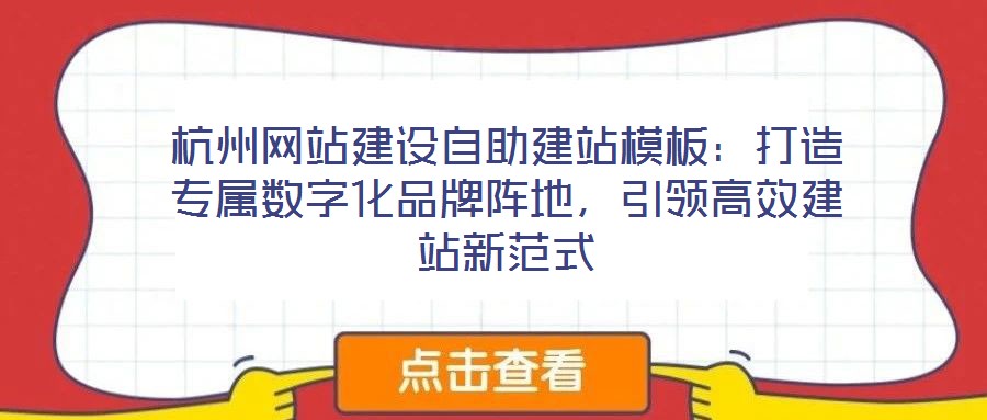 杭州網(wǎng)站建設(shè)自助建站模板：打造專屬數(shù)字化品牌陣地，引領(lǐng)高效建站新范式
