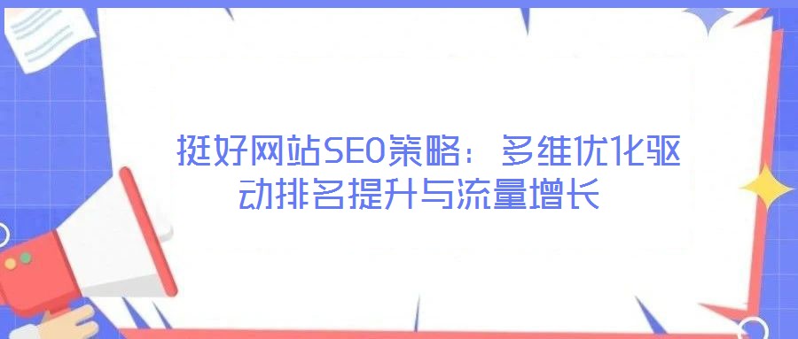  挺好網(wǎng)站SEO策略：多維優(yōu)化驅(qū)動(dòng)排名提升與流量增長(zhǎng)