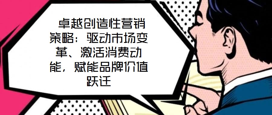  卓越創造性營銷策略：驅動市場變革、激活消費動能，賦能品牌價值躍遷