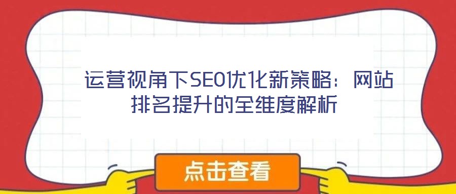  運營視角下SEO優化新策略：網站排名提升的全維度解析