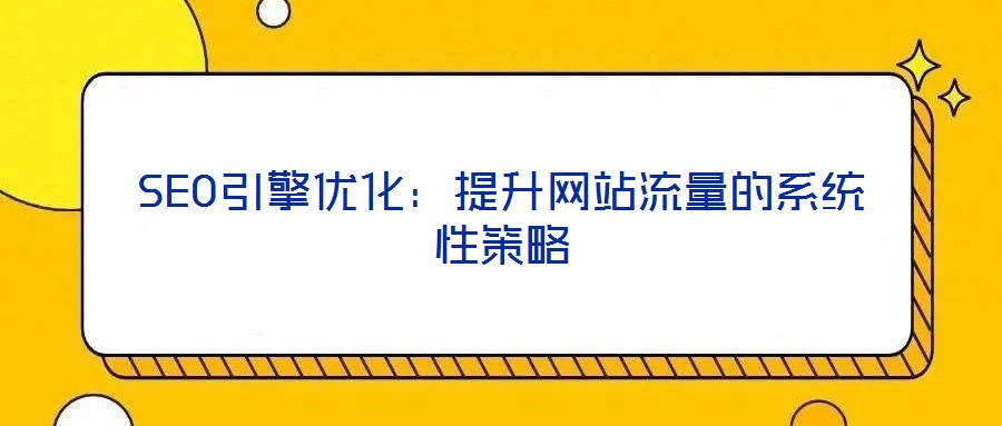 SEO引擎優化：提升網站流量的系統性策略