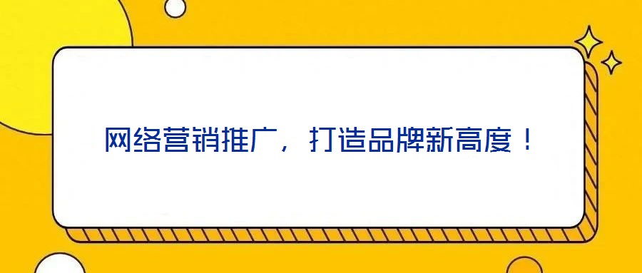 網(wǎng)絡(luò)營銷推廣，打造品牌新高度！