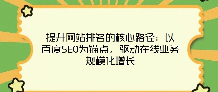 提升網(wǎng)站排名的核心路徑：以百度SEO為錨點(diǎn)，驅(qū)動(dòng)在線業(yè)務(wù)規(guī)?；鲩L