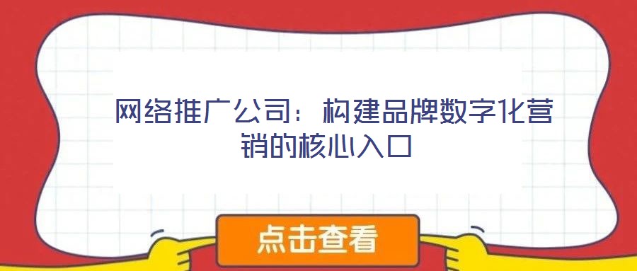  網絡推廣公司：構建品牌數字化營銷的核心入口