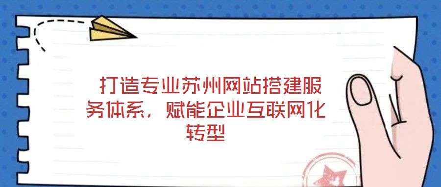  打造專(zhuān)業(yè)蘇州網(wǎng)站搭建服務(wù)體系，賦能企業(yè)互聯(lián)網(wǎng)化轉(zhuǎn)型