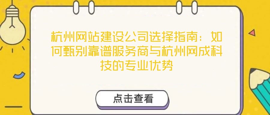 杭州網站建設公司選擇指南：如何甄別靠譜服務商與杭州網成科技的專業優勢