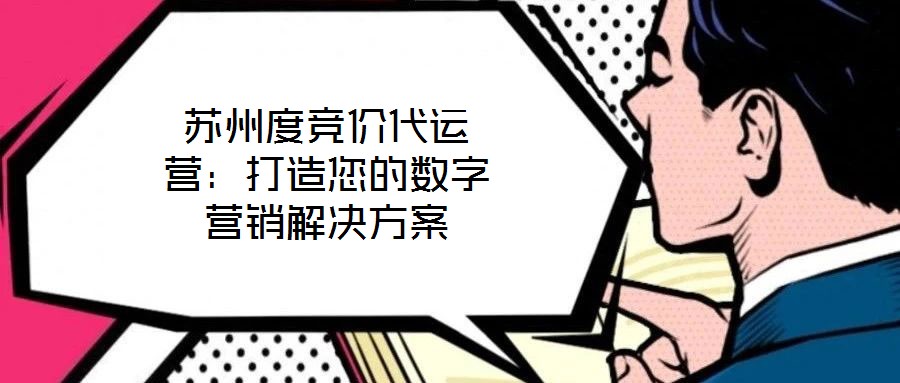 蘇州度競(jìng)價(jià)代運(yùn)營(yíng)：打造您的數(shù)字營(yíng)銷解決方案