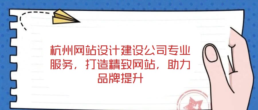 杭州網(wǎng)站設(shè)計(jì)建設(shè)公司專業(yè)服務(wù)，打造精致網(wǎng)站，助力品牌提升