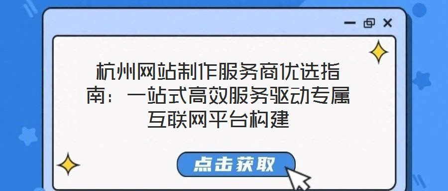 杭州網(wǎng)站制作服務(wù)商優(yōu)選指南：一站式高效服務(wù)驅(qū)動專屬互聯(lián)網(wǎng)平臺構(gòu)建