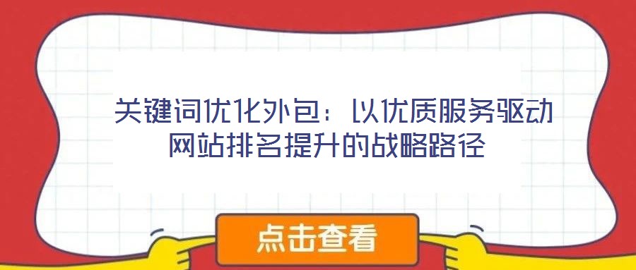  關鍵詞優化外包：以優質服務驅動網站排名提升的戰略路徑