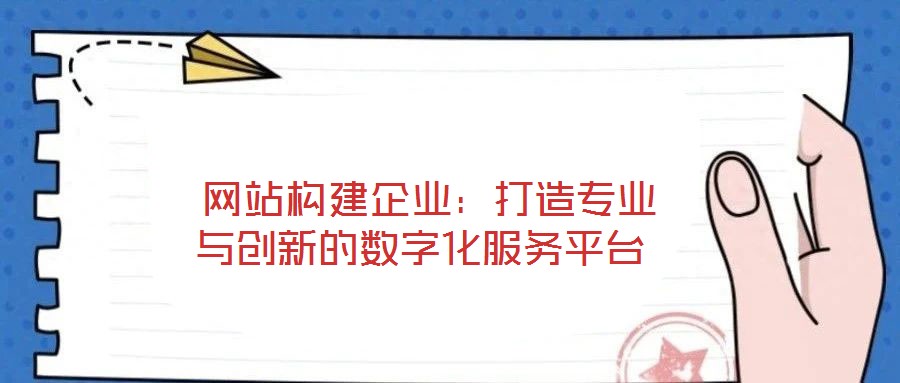  網站構建企業：打造專業與創新的數字化服務平臺