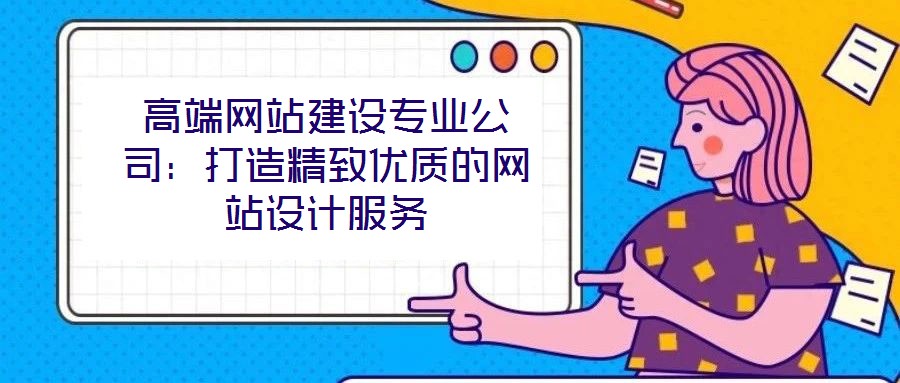 高端網(wǎng)站建設(shè)專業(yè)公司：打造精致優(yōu)質(zhì)的網(wǎng)站設(shè)計(jì)服務(wù)