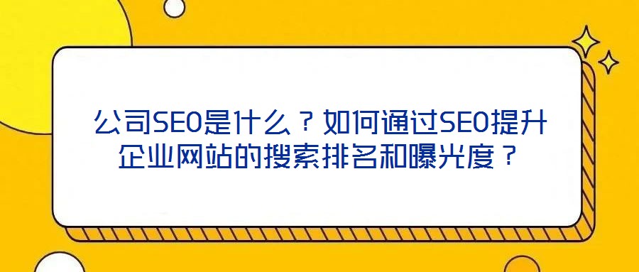公司SEO是什么？如何通過SEO提升企業(yè)網(wǎng)站的搜索排名和曝光度？