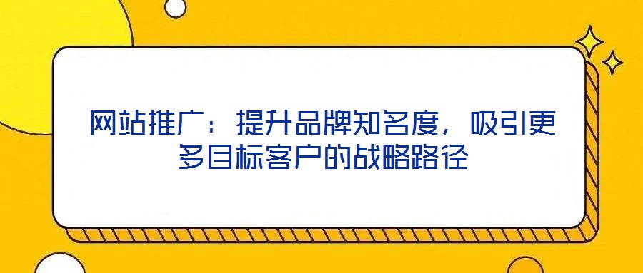 網站推廣：提升品牌知名度，吸引更多目標客戶的戰略路徑