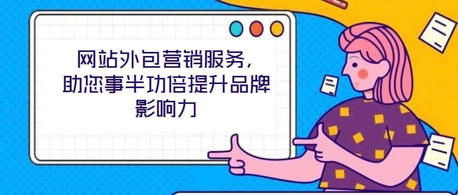  網(wǎng)站外包營(yíng)銷服務(wù)，助您事半功倍提升品牌影響力