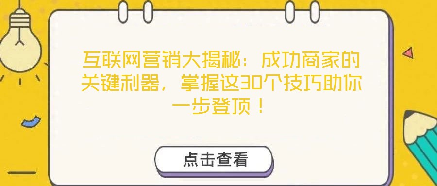 互聯(lián)網(wǎng)營銷大揭秘：成功商家的關(guān)鍵利器，掌握這30個技巧助你一步登頂！