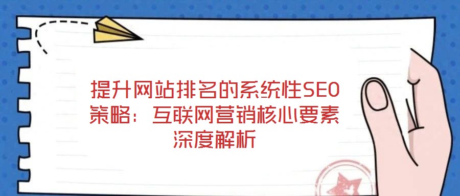 提升網(wǎng)站排名的系統(tǒng)性SEO策略：互聯(lián)網(wǎng)營銷核心要素深度解析
