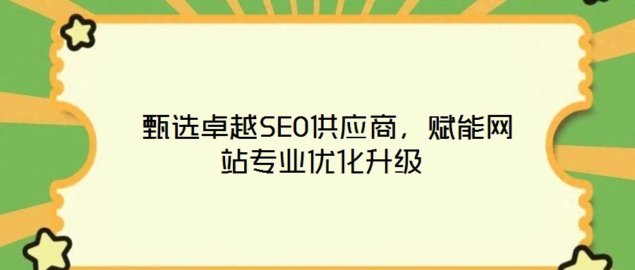  甄選卓越SEO供應(yīng)商，賦能網(wǎng)站專業(yè)優(yōu)化升級(jí)